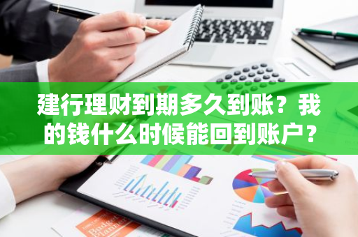 建行理财到期多久到账？我的钱什么时候能回到账户？