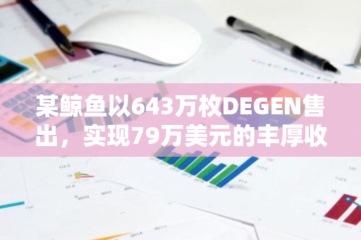 某鲸鱼以643万枚DEGEN售出，实现79万美元的丰厚收益