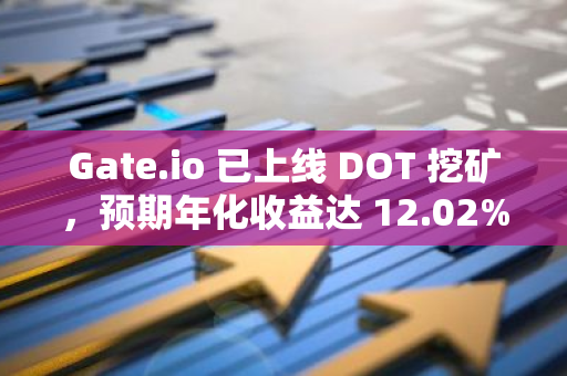 Gate.io 已上线 DOT 挖矿，预期年化收益达 12.02%