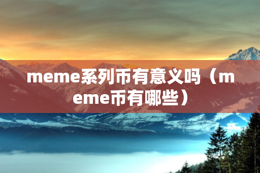 meme系列币有意义吗（meme币有哪些）