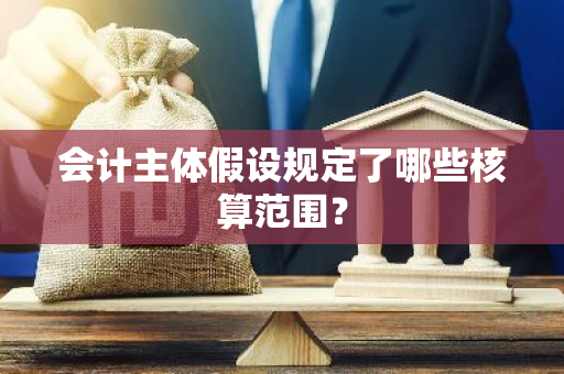 会计主体假设规定了哪些核算范围？