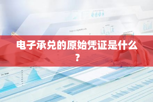 电子承兑的原始凭证是什么？