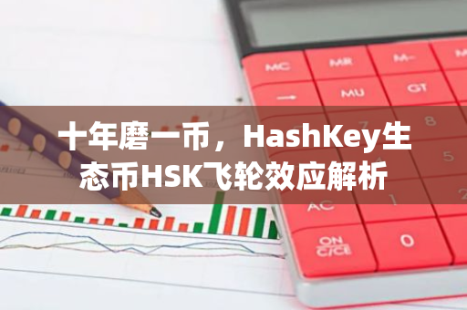 十年磨一币，HashKey生态币HSK飞轮效应解析