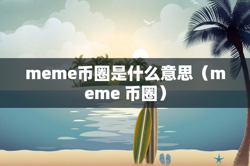 meme币圈是什么意思（meme 币圈）