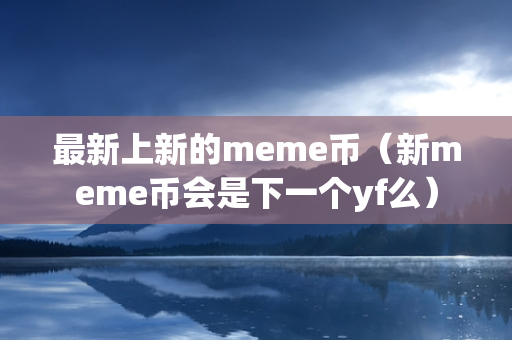 最新上新的meme币（新meme币会是下一个yf么）