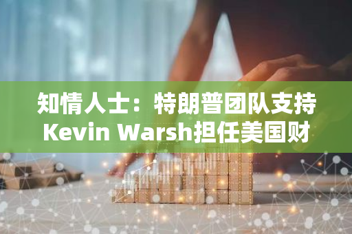 知情人士：特朗普团队支持Kevin Warsh担任美国财长，讨论仍在继续