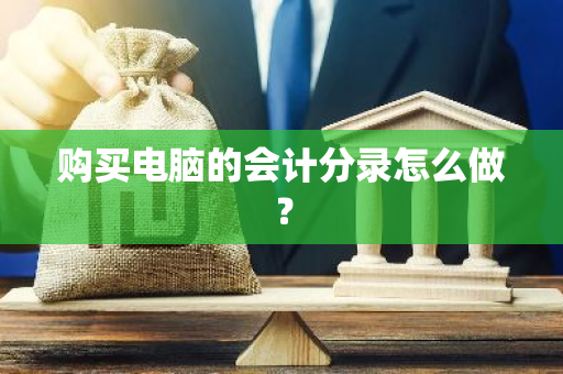 购买电脑的会计分录怎么做？