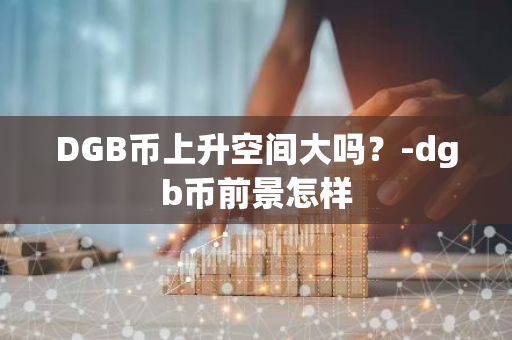 DGB币上升空间大吗？-dgb币前景怎样