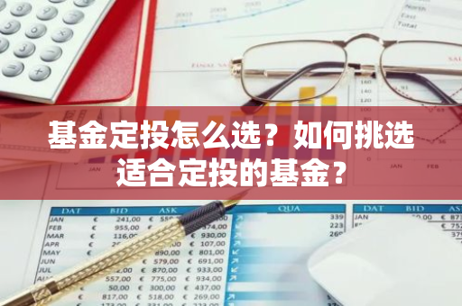 基金定投怎么选？如何挑选适合定投的基金？