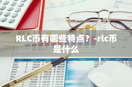 RLC币有哪些特点？-rlc币是什么