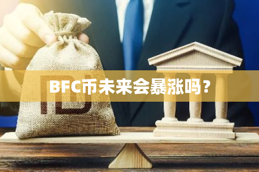 BFC币未来会暴涨吗？