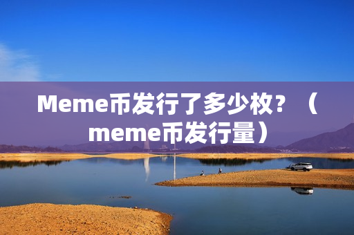 Meme币发行了多少枚？（meme币发行量）