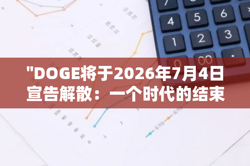 "DOGE将于2026年7月4日宣告解散：一个时代的结束还是新的开始？"