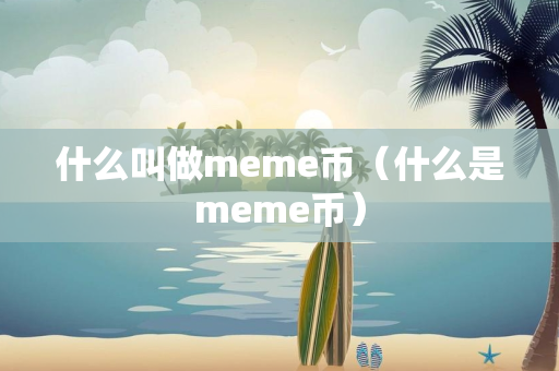 什么叫做meme币（什么是meme币）