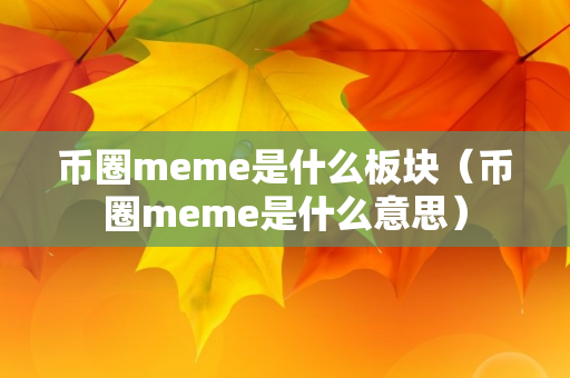 币圈meme是什么板块（币圈meme是什么意思）