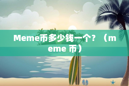 Meme币多少钱一个？（meme 币）