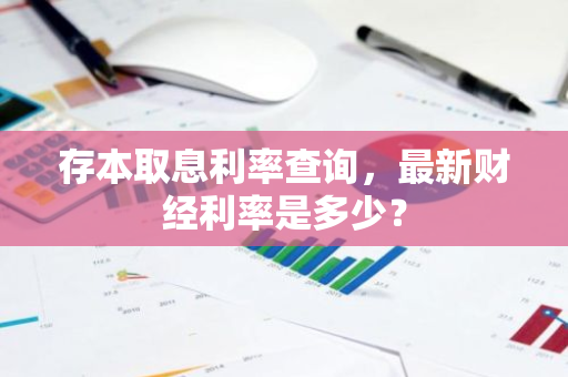 存本取息利率查询，最新财经利率是多少？