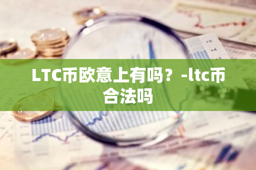 LTC币欧意上有吗？-ltc币合法吗