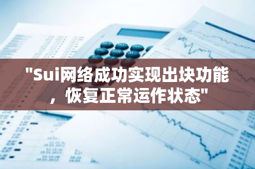 "Sui网络成功实现出块功能，恢复正常运作状态"