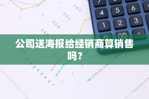 公司送海报给经销商算销售吗？