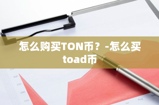 怎么购买TON币？-怎么买toad币