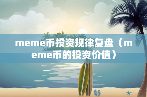 meme币投资规律复盘（meme币的投资价值）