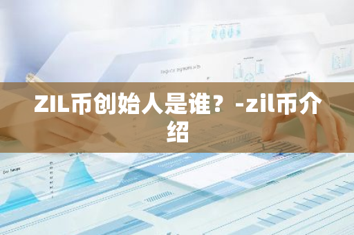 ZIL币创始人是谁？-zil币介绍