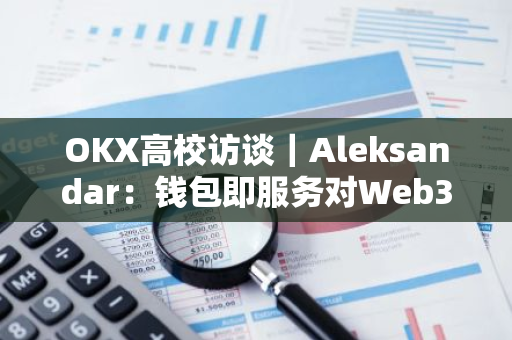 OKX高校访谈｜Aleksandar：钱包即服务对Web3至关重要