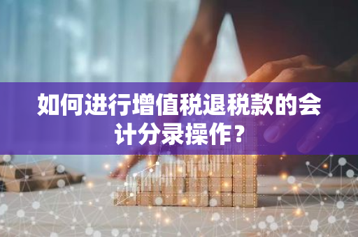 如何进行增值税退税款的会计分录操作？