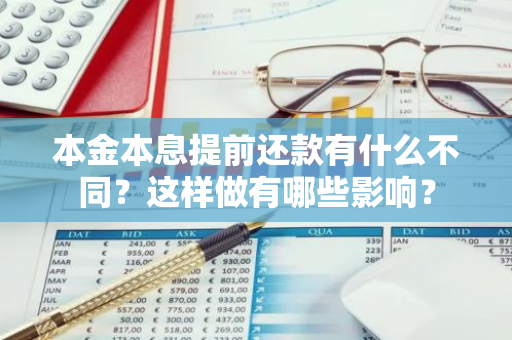 本金本息提前还款有什么不同？这样做有哪些影响？