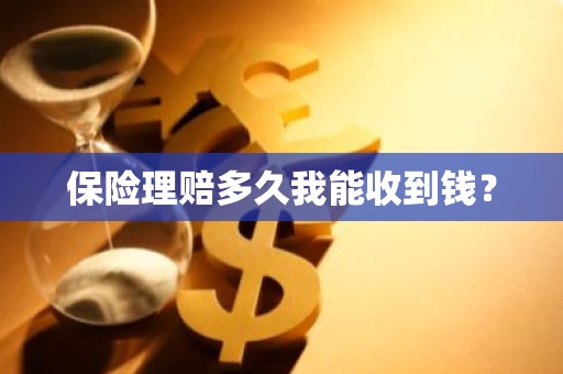 保险理赔多久我能收到钱？