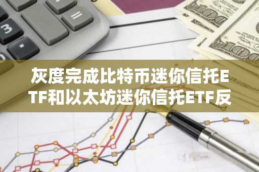 灰度完成比特币迷你信托ETF和以太坊迷你信托ETF反向拆股