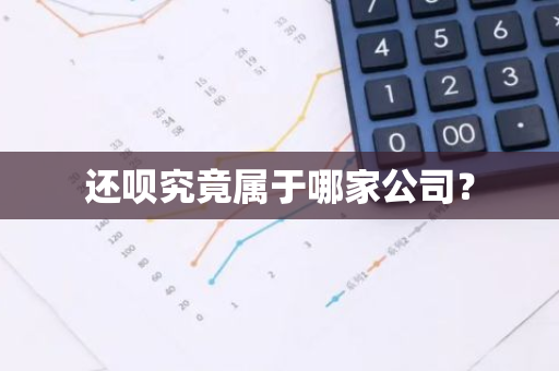 还呗究竟属于哪家公司？