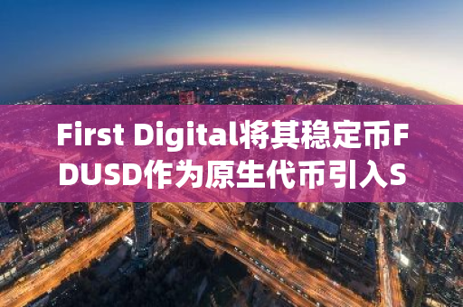 First Digital将其稳定币FDUSD作为原生代币引入Sui