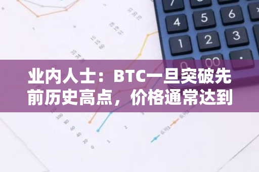 业内人士：BTC一旦突破先前历史高点，价格通常达到多倍于前高点的水平