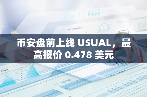 币安盘前上线 USUAL，最高报价 0.478 美元