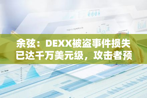 余弦：DEXX被盗事件损失已达千万美元级，攻击者预谋已久