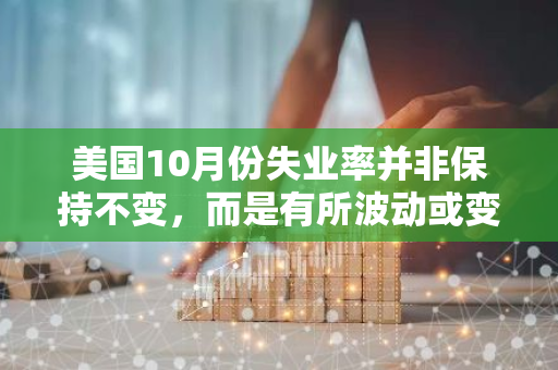 美国10月份失业率并非保持不变，而是有所波动或变动