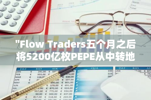 "Flow Traders五个月之后将5200亿枚PEPE从中转地址返还，价值高达473万美元"