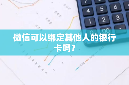 微信可以绑定其他人的银行卡吗？