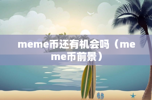 meme币还有机会吗（meme币前景）