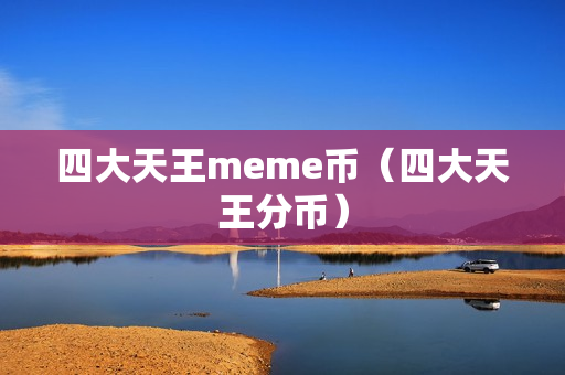 四大天王meme币（四大天王分币）