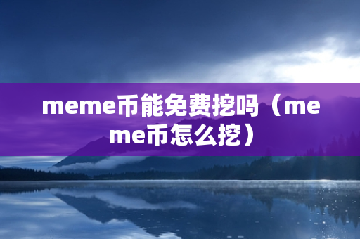 meme币能免费挖吗（meme币怎么挖）