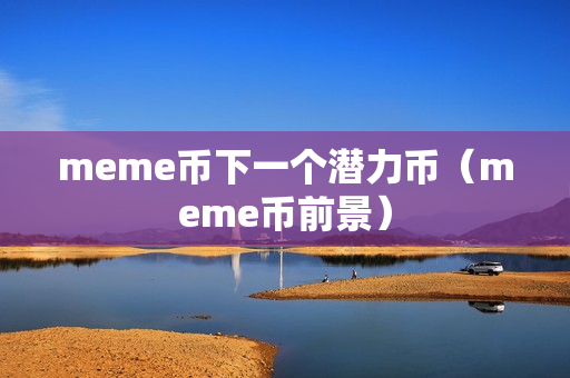 meme币下一个潜力币（meme币前景）