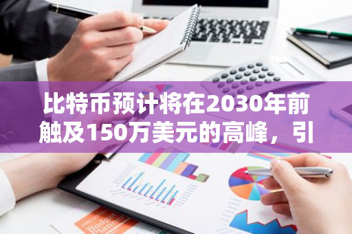 比特币预计将在2030年前触及150万美元的高峰，引发全球金融市场的瞩目