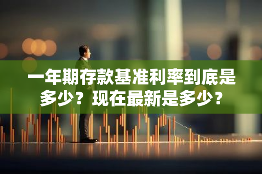 一年期存款基准利率到底是多少？现在最新是多少？