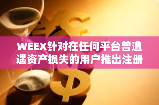 WEEX针对在任何平台曾遭遇资产损失的用户推出注册奖励活动，充值送WXT