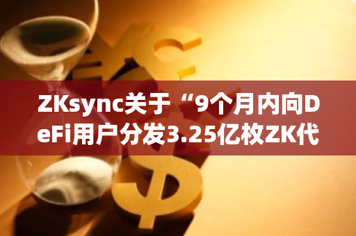 ZKsync关于“9个月内向DeFi用户分发3.25亿枚ZK代币”提案已获链上投票通过