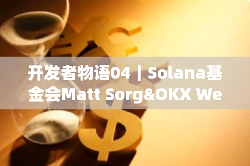 开发者物语04｜Solana基金会Matt Sorg&OKX Web3：Solana带来巨大创新