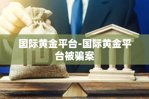 国际黄金平台-国际黄金平台被骗案